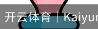 开云体育｜Kaiyun Sports 开云体育官网入口与开云体育APP下载平台 - 开云体育